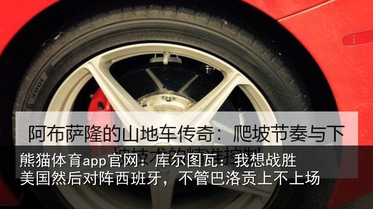 熊猫体育app官网：库尔相关情况然后相关情况洛贡上不上场