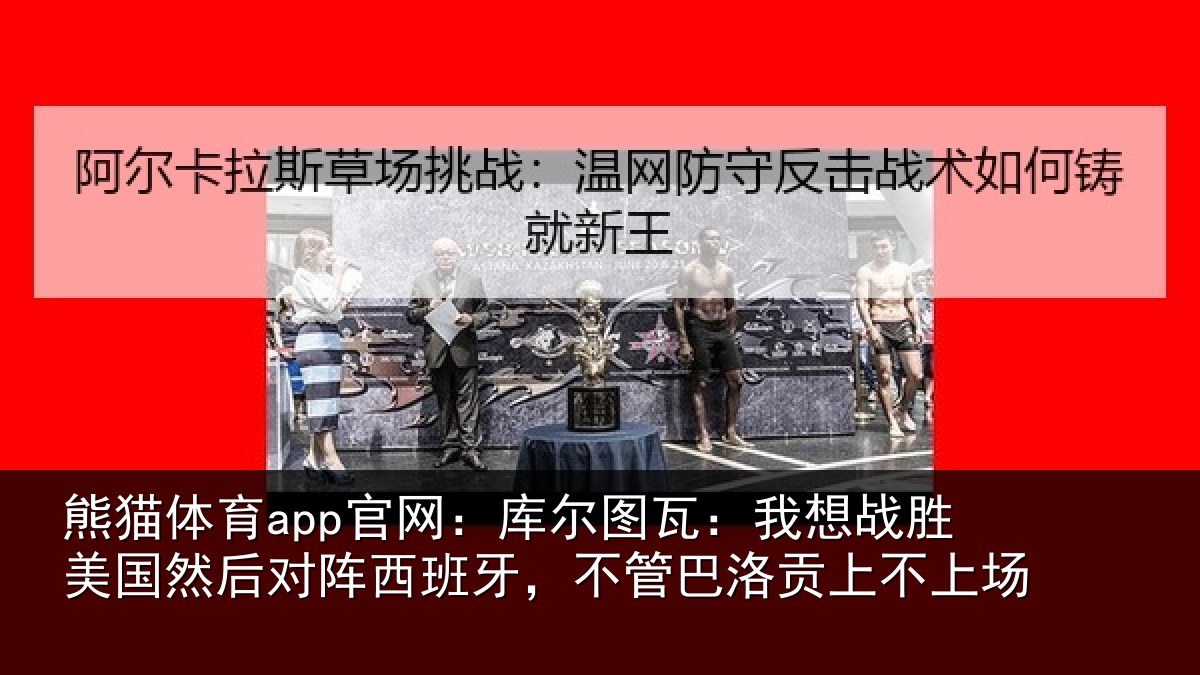 熊猫体育app官网：库尔相关情况然后相关情况洛贡上不上场