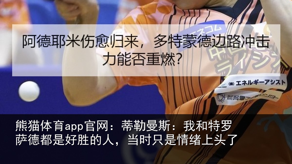 熊猫体育app官网：蒂勒曼斯：我和特罗萨德都是好胜的人，当时只是情绪上头了
