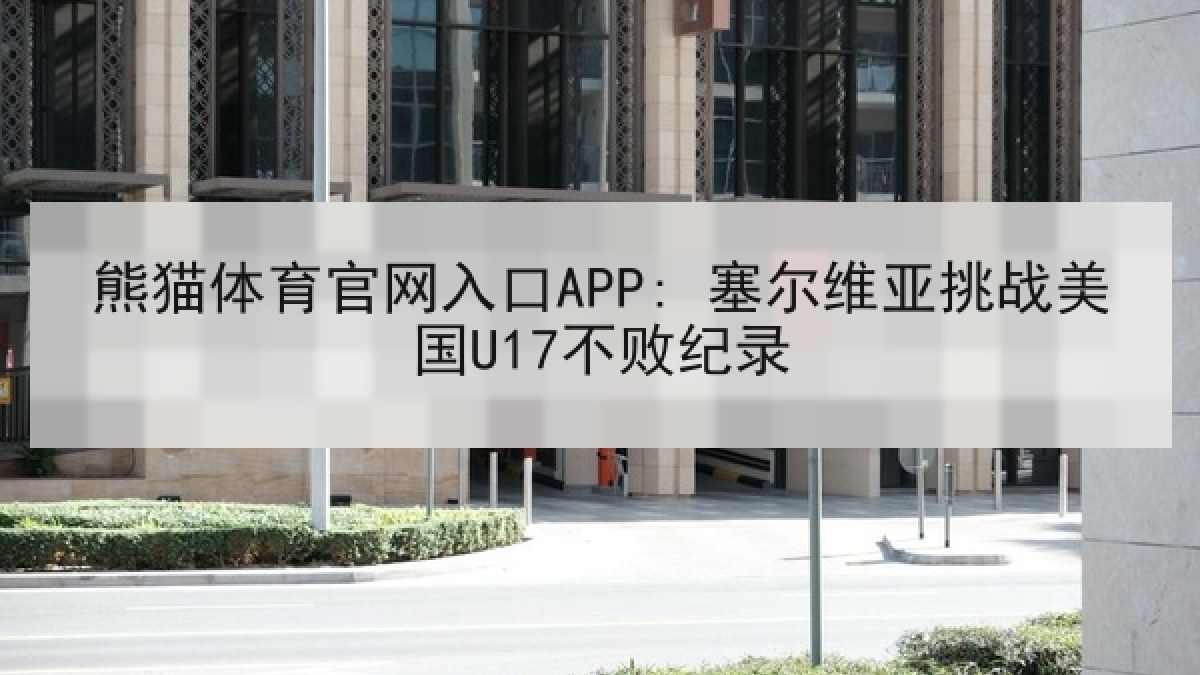 熊猫体育官网入口APP: 塞尔维亚挑战美国U17不败纪录