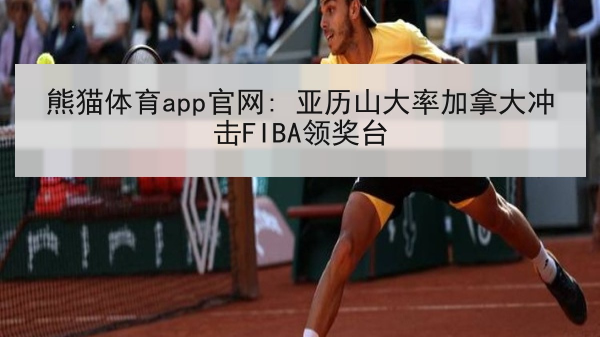 熊猫体育app官网: 亚历山大率加拿大冲击FIBA领奖台