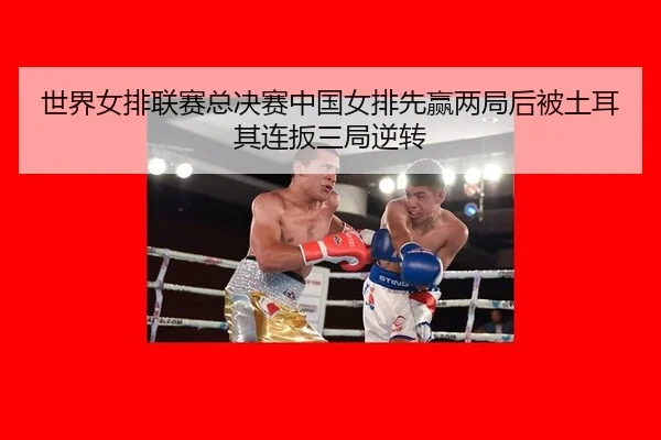 世界女排联赛总决赛中国女排先赢两局后被土耳其连扳三局逆转