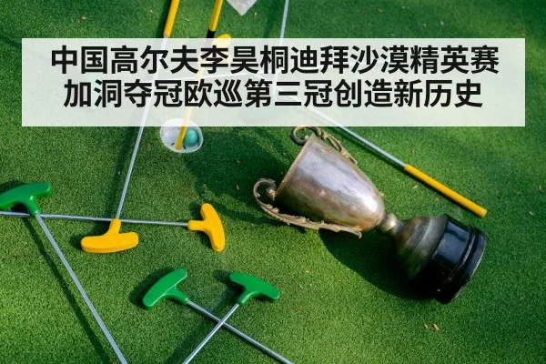中国高尔夫李昊桐迪拜沙漠精英赛加洞夺冠欧巡第三冠创造新历史