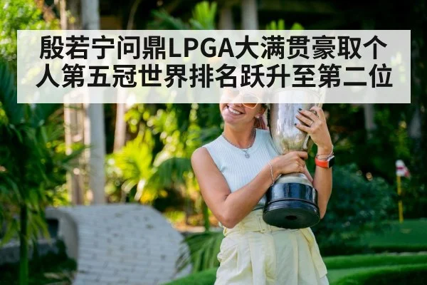 殷若宁问鼎LPGA大满贯豪取个人第五冠世界排名跃升至第二位