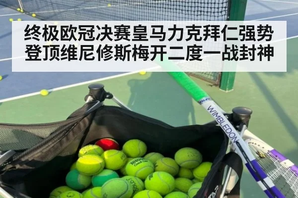 终极欧冠决赛皇马力克拜仁强势登顶维尼修斯梅开二度一战封神